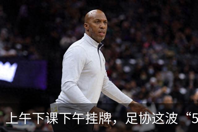 上午下课下午挂牌，足协这波“5天神速”，是在选帅还是在演戏？