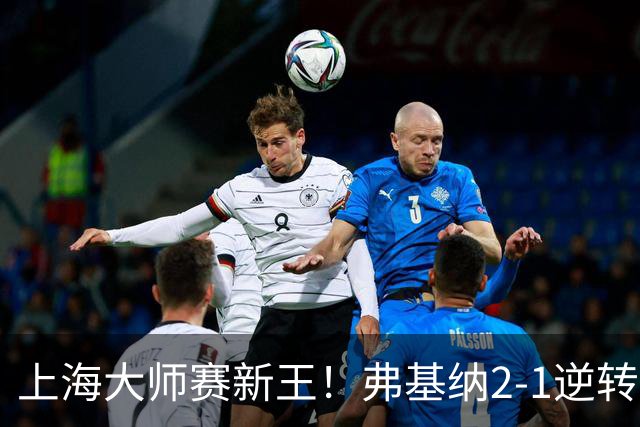 上海大师赛新王！弗基纳2-1逆转霍达尔 大师赛首冠+生涯第3冠