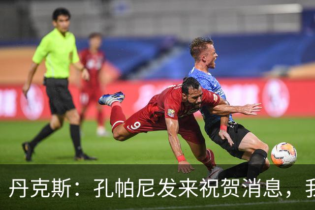 丹克斯：孔帕尼发来祝贺消息，我让他好好休息并回了亲亲表情