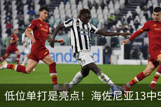 低位单打是亮点！海佐尼亚13中5得10分3板2助2断 三分失准5中0