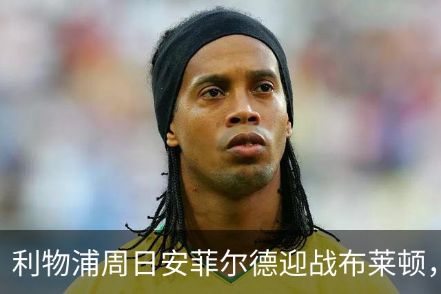 利物浦周日安菲尔德迎战布莱顿，预计改打4-2-3-1