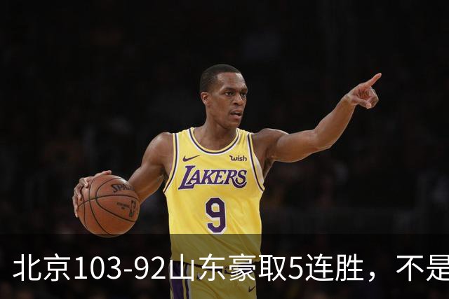 北京103-92山东豪取5连胜，不是桑普森布朗，他本土全场最佳！