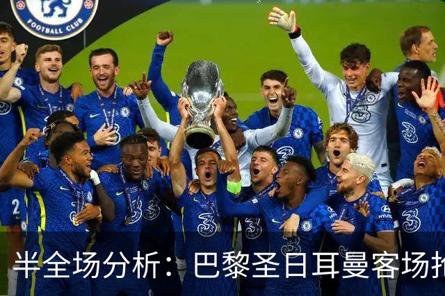 半全场分析：巴黎圣日耳曼客场抢开局，勒阿弗尔如何扭转节奏？