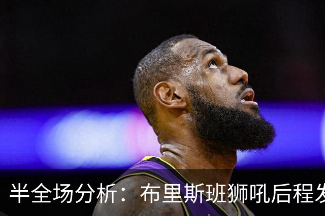半全场分析：布里斯班狮吼后程发力，奥克兰FC能否守住半场优势？
