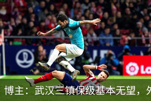 博主：武汉三镇保级基本无望，外援卡迪斯和绍尔成“抢手货”