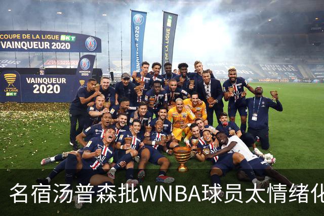 名宿汤普森批WNBA球员太情绪化，评论员：这不是秘密俱乐部