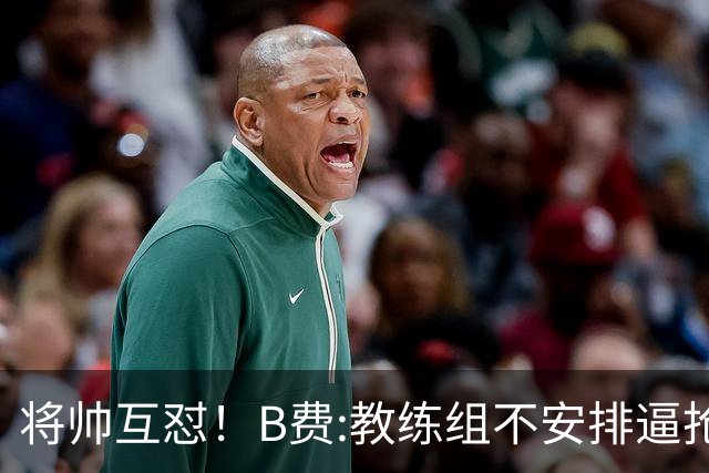 将帅互怼！B费:教练组不安排逼抢 卡里克:不跑动就别想赢