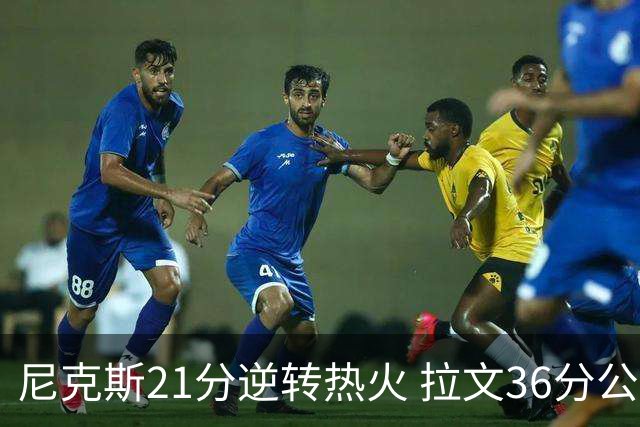 尼克斯21分逆转热火 拉文36分公牛负猛龙3连败