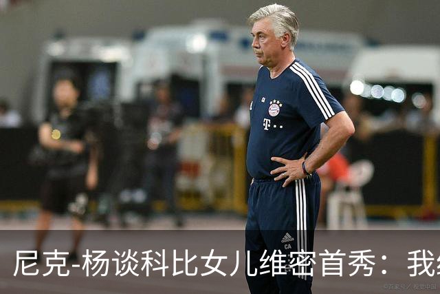 尼克-杨谈科比女儿维密首秀：我绝不允许孩子穿丁字裤走秀