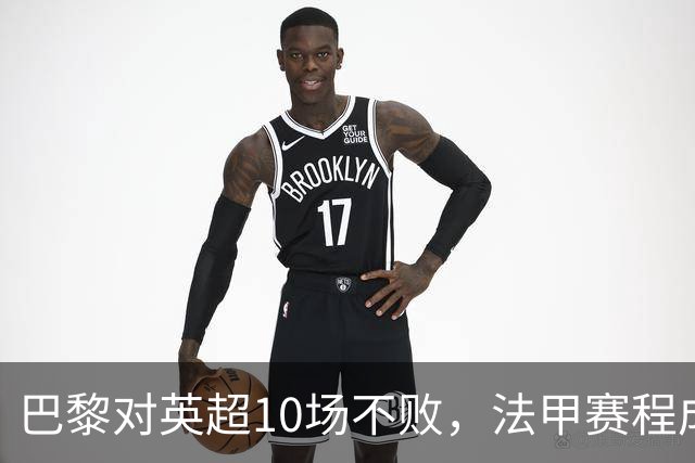 巴黎对英超10场不败，法甲赛程成欧冠杀手锏