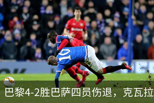 巴黎4-2胜巴萨四员伤退，克瓦拉茨赫利亚恐赛季报销