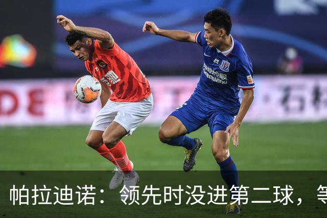 帕拉迪诺：领先时没进第二球，等于自找麻烦