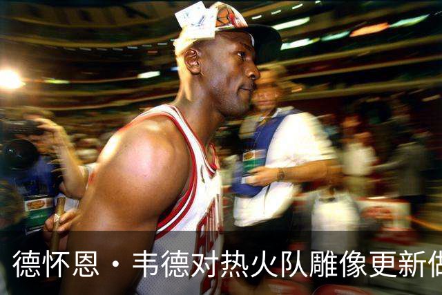 德怀恩·韦德对热火队雕像更新做出即时回应，尽显风度
