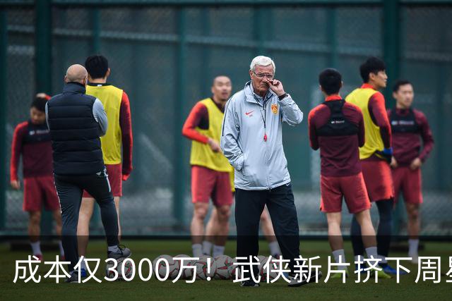 成本仅3000万！武侠新片挤下周星驰夺冠