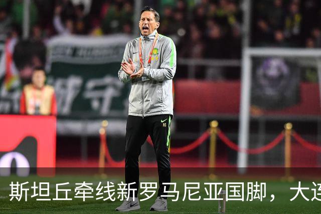 斯坦丘牵线新罗马尼亚国脚，大连英博的外援老路又要重演