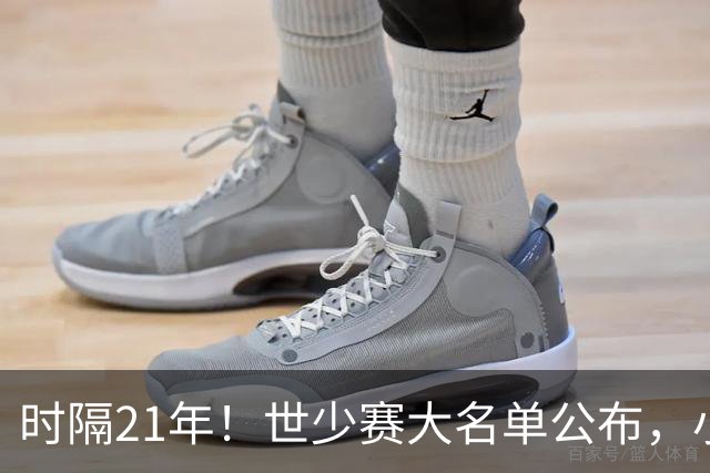 时隔21年！世少赛大名单公布，小邝、赵松源领衔，球队首战西班牙