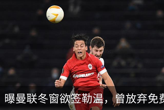 曝曼联冬窗欲签勒温，曾放弃免费引进机会！卡里克解释谢什科伤情