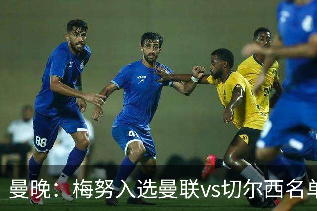 曼晚：梅努入选曼联vs切尔西名单，肖、舍什科、多尔古仍缺席