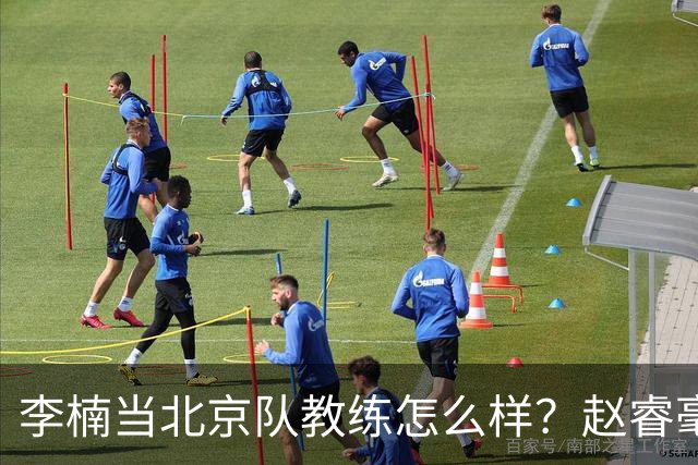 李楠当北京队教练怎么样？赵睿毫不隐瞒说出心里话，说得很实在