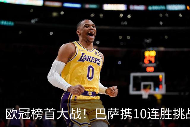 欧冠榜首大战！巴萨携10连胜挑战巴黎，超级火力遇极限考验
