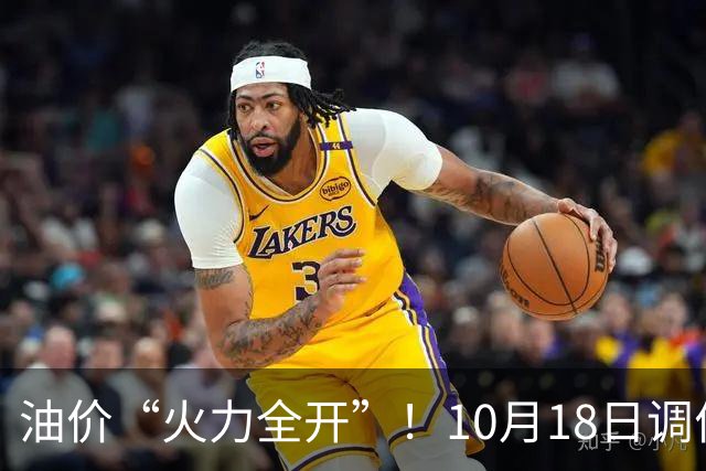 油价“火力全开”！10月18日调价后92,95号汽油价格，麦价“升温”，稳固上涨！