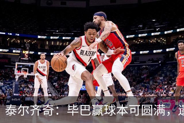 泰尔齐奇：毕巴赢球本可圆满，遗憾德加拉雷塔受伤