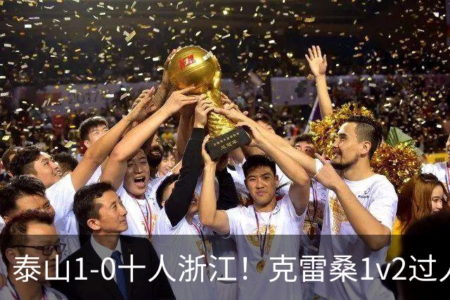 泰山1-0十人浙江！克雷桑1v2过人后送饼，马德鲁加破门