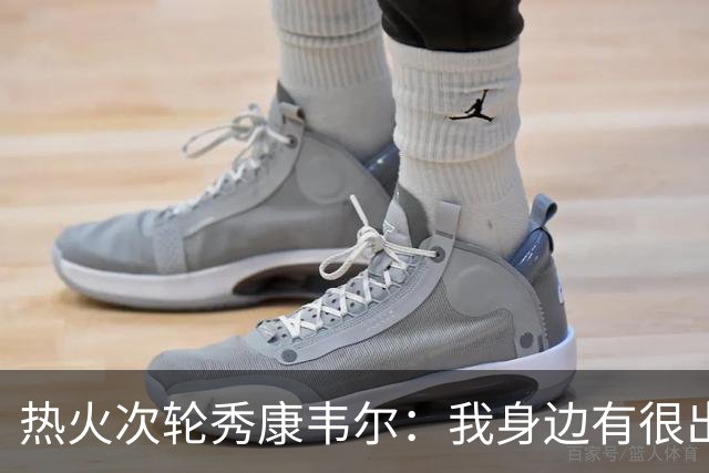 热火次轮秀康韦尔：我身边有很出色的老将 我只需要每天不断学习