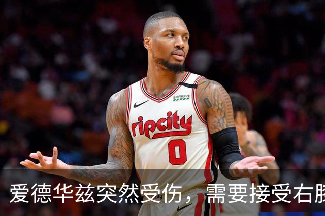 爱德华兹突然受伤，需要接受右膝手术，预计休战两个月
