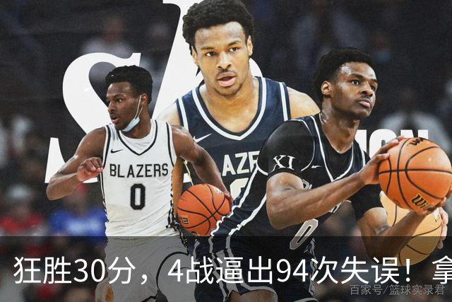 狂胜30分，4战逼出94次失误！拿3年1.65亿躺赢，小卡太熟悉这剧本