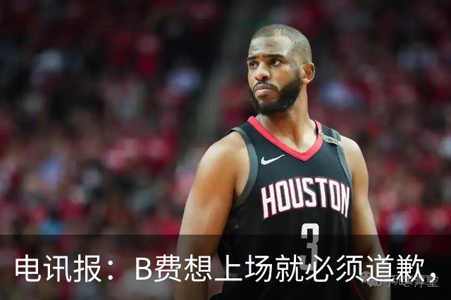电讯报：B费想上场就必须道歉，就算要下课卡里克也不能妥协