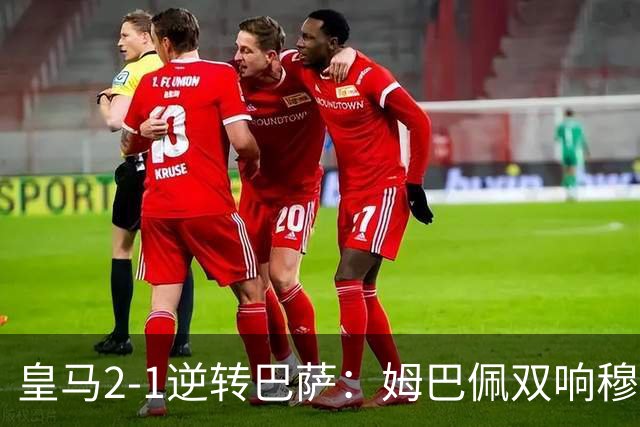 皇马2-1逆转巴萨：姆巴佩双响穆帅滑跪诺坎普