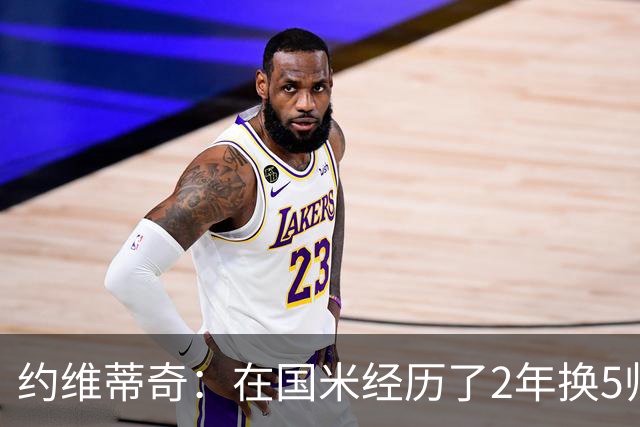 约维蒂奇：在国米经历了2年换5帅的混乱时期 我跟二弟瓜林吵过架