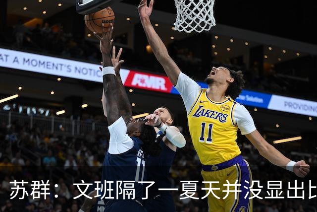 苏群：文班隔了一夏天并没显出比总决赛时进步 最后扣篮不够坚决