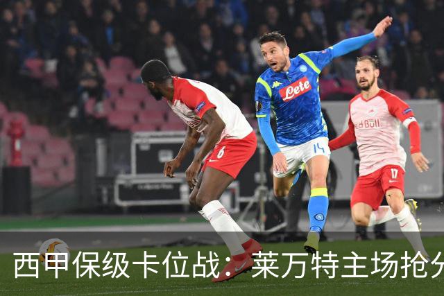 西甲保级卡位战：莱万特主场抢分，毕尔巴鄂锋线残阵难破密集防守