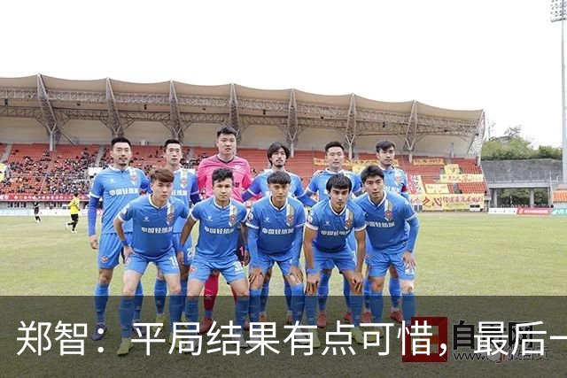 郑智：平局结果有点可惜，最后一球终结的能力确实有待提高