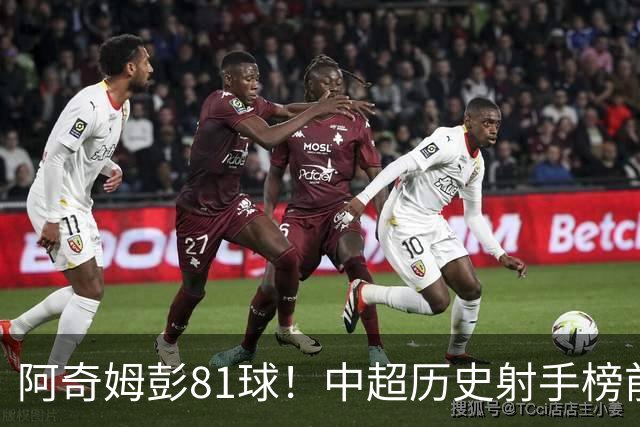 阿奇姆彭81球！中超历史射手榜前十，今年若成功夺冠，他将是大连最佳引援