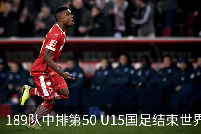 189队中排第50 U15国足结束世界杯之旅