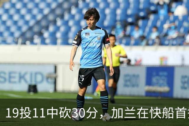 19投11中砍30分，加兰在快船首秀给出答案