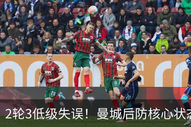 2轮3低级失误！曼城后防核心状态低迷 再让他搭档鲁本就是灾难