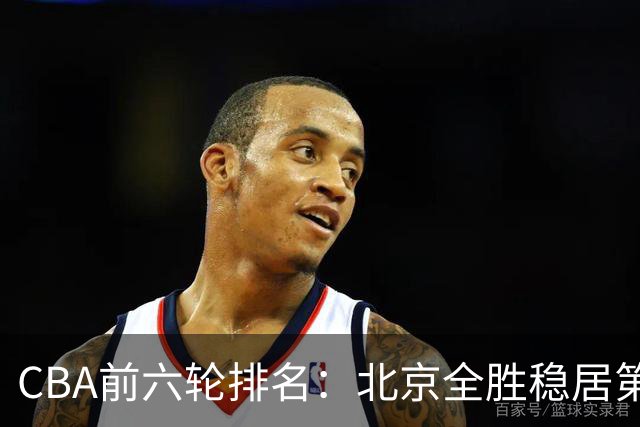 CBA前六轮排名：北京全胜稳居第1 上海辽宁紧随 宁波6连败倒数