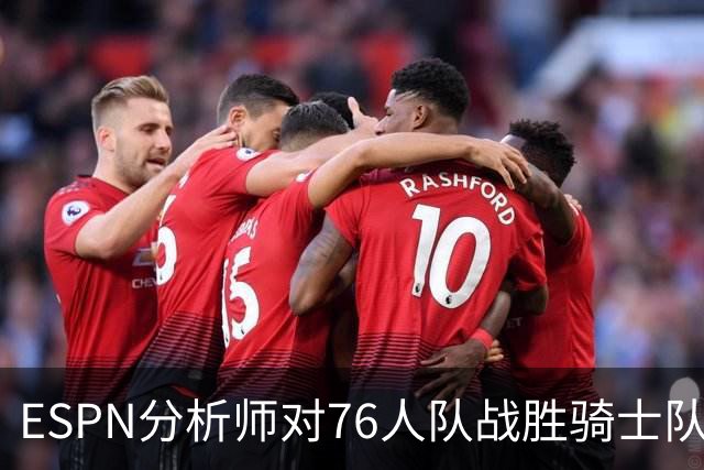 ESPN分析师对76人队战胜骑士队的历史性逆转，给予了高度评价