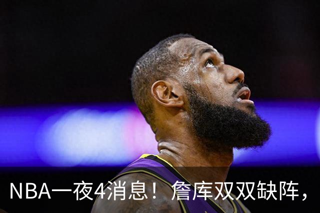 NBA一夜4消息！詹库双双缺阵，弗拉格伤情确定，克内克特被下放
