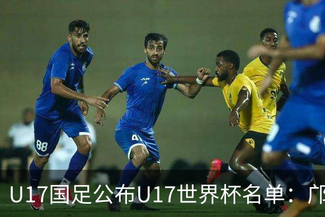 U17国足公布U17世界杯名单：邝兆镭万项领衔 11月20日首战西班牙